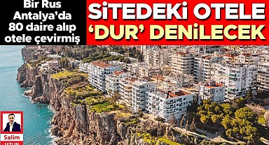 Bir Rus Antalya’da 80 daire alıp otele çevirmiş... Sitedeki otele ‘Dur’ denilecek