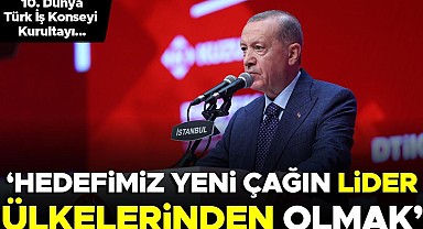Erdoğan: Hedefimiz yeni çağın lider ülkelerinden olmaktır