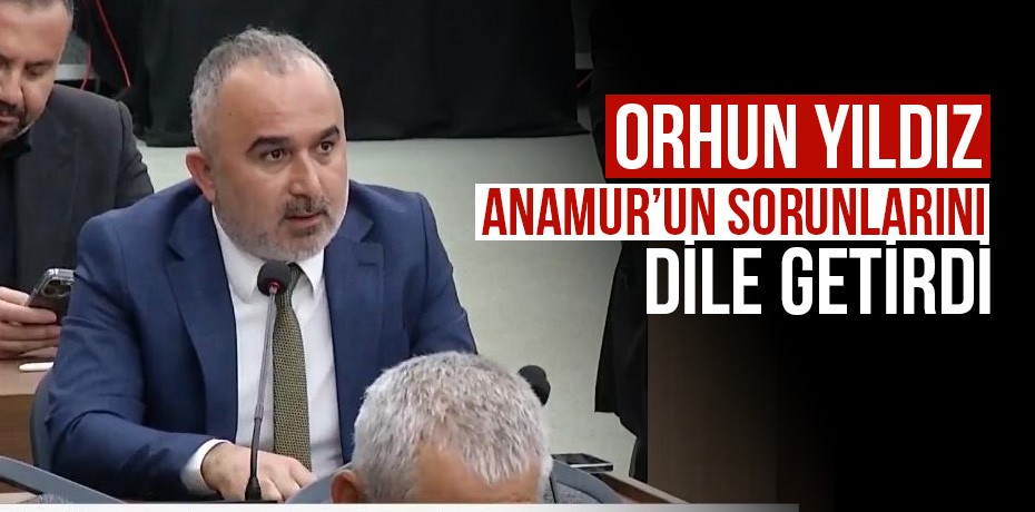 Orhun Yıldız Anamur'un sorunlarını dile getirdi