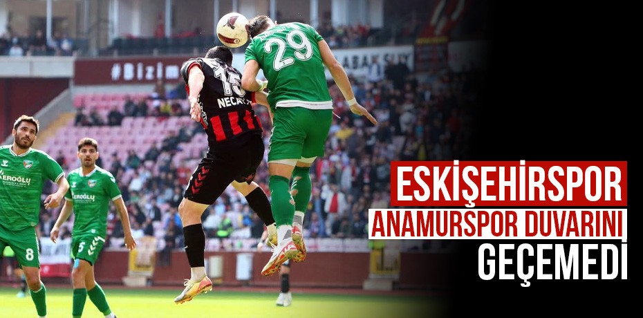 Eskişehirspor, Anamur Belediyespor duvarını geçemedi